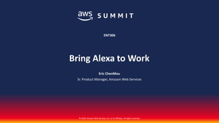 © 2018, Amazon Web Services, Inc. or its affiliates. All rights reserved.
Bring Alexa to Work
Eric ChenMou
Sr. Product Manager, Amazon Web Services
ENT306
 