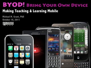 BYOD! Bring Your Own Device
Making Teaching & Learning Mobile
Michael M. Grant, PhD
October 18, 2011
 