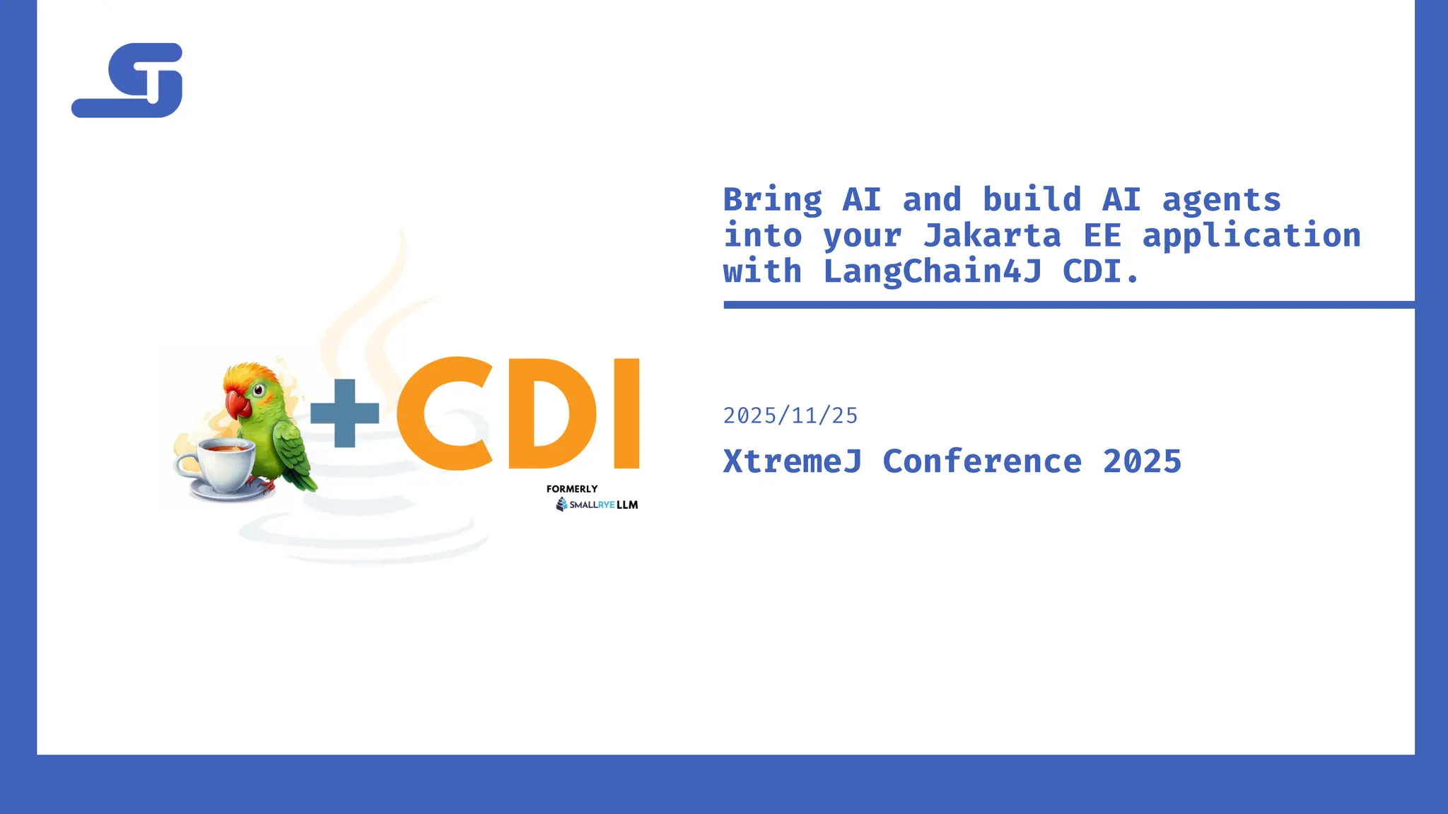 Bring AI and build AI agents
into your Jakarta EE application
with LangChain4J CDI.
2025/11/25
XtremeJ Conference 2025
 