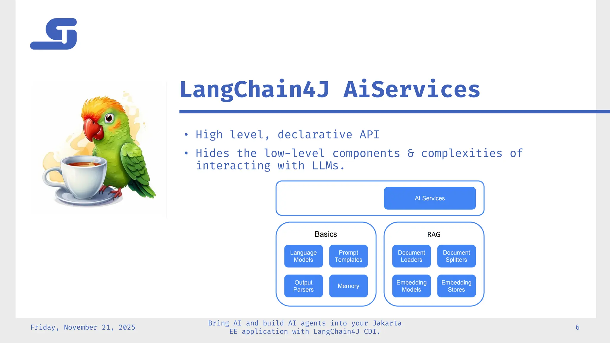 • High level, declarative API
• Hides the low-level components & complexities of
interacting with LLMs.
Friday, November 21, 2025
Bring AI and build AI agents into your Jakarta
EE application with LangChain4J CDI.
6
LangChain4J AiServices
 