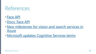 Microsoft Azure
References
•Face API
•Docs: Face API
•New milestones for vision and search services in
Azure
•Microsoft updates Cognitive Services terms
43
 