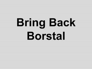 Bring Back
Borstal
 