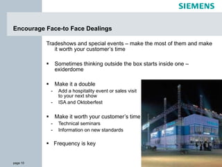 Encourage Face-to Face Dealings  Tradeshows and special events – make the most of them and make it worth your customer’s time Sometimes thinking outside the box starts inside one – exiderdome Make it a double Add a hospitality event or sales visit  to your next show ISA and Oktoberfest Make it worth your customer’s time  Technical seminars Information on new standards Frequency is key 