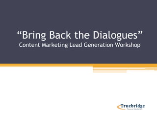 “Bring Back the Dialogues”
Content Marketing Lead Generation Workshop
 