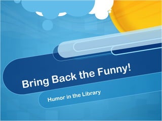 Bring Back the Funny!
Humor in the Library
 