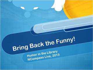 e Funny!
    g Back th
Brin                    ry
             th e Libra
    Humor in      ve, 2013
    NCom pass Li
 