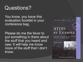 Questions?
You know, you have this
evaluation booklet in your
conference bag.

Please do me the favor to
put something in there about
the stuff that you heard and
saw. It will help me know
more of the stuff that I don‘t
know.
 