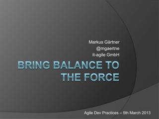 Markus Gärtner
      @mgaertne
   it-agile GmbH




Agile Dev Practices – 5th March 2013
 