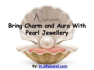 Bring Charm and Aura With
      Pearl Jewellery




       By: in.alfajewel.com
 