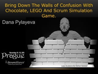 Bring Down The Walls of Confusion With
Chocolate, LEGO And Scrum Simulation
Game.
Dana Pylayeva
Lego Sculpture By Nathan Sawaya
 