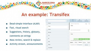 An example: Transifex
■ Dead-simple interface (AJAX)
■ Fast, visual search
■ Suggestions, history, glossary,
comments on strings
■ Mass review, search & replace
■ Activity stream, announcements
 