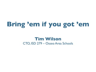 Bring ’em if you got ’em
Tim Wilson
CTO, ISD 279 – Osseo Area Schools
 