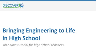 Bringing Engineering to Life
in High School
An online tutorial for high school teachers
1
 