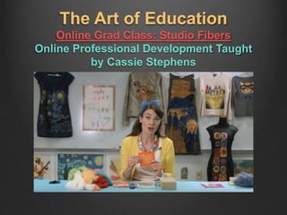 The Art of Education
Online Grad Class: Studio Fibers
Online Professional Development Taught
by Cassie Stephens
 