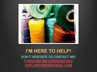 I’M HERE TO HELP!
DON’T HESITATE TO CONTACT ME!
CHRISTINE.MILLER@PISD.EDU
EXPLOREFIBER@GMAIL.COM
 