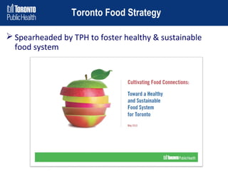 Toronto Food Strategy
 Spearheaded by TPH to foster healthy & sustainable
food system

 