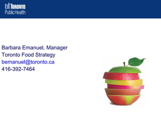 Barbara Emanuel, Manager
Toronto Food Strategy
bemanuel@toronto.ca
416-392-7464

 