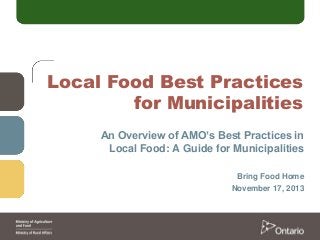 Local Food Best Practices
for Municipalities
An Overview of AMO’s Best Practices in
Local Food: A Guide for Municipalities
Bring Food Home
November 17, 2013

 