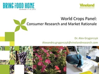 World Crops Panel:
Consumer Research and Market Rationale

Dr. Alex Grygorczyk
Alexandra.grygorczyk@vinelandresearch.com

 