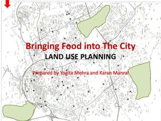 Bringing Food into The City
LAND USE PLANNING
Prepared by Yogita Mehra and Karan Manral
 