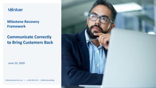 Milestone Recovery
Framework
Communicate Correctly
to Bring Customers Back
June 23, 2020
MilestoneInternet.com | +1 408-200-2211 | @MilestoneMktg
 