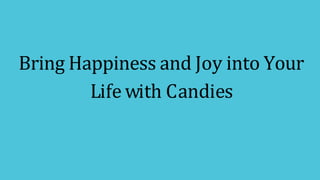 Bring Happiness and Joy into Your
Life with Candies
 