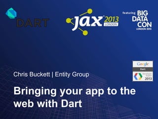 Chris Buckett | Entity Group

Bringing your app to the
web with Dart

 