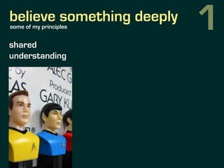believe something deeply
shared
understanding
deep
collaboration
some of my principles 1
 