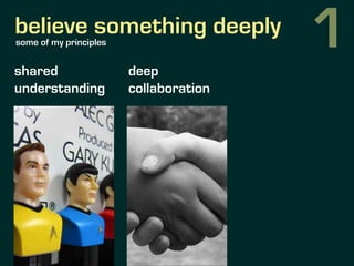 believe something deeply
shared
understanding
deep
collaboration
continuous
feedback
some of my principles 1
 