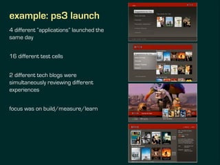 example: ps3 launch
4 different “applications” launched the
same day
!
16 different test cells
!
2 different tech blogs we...