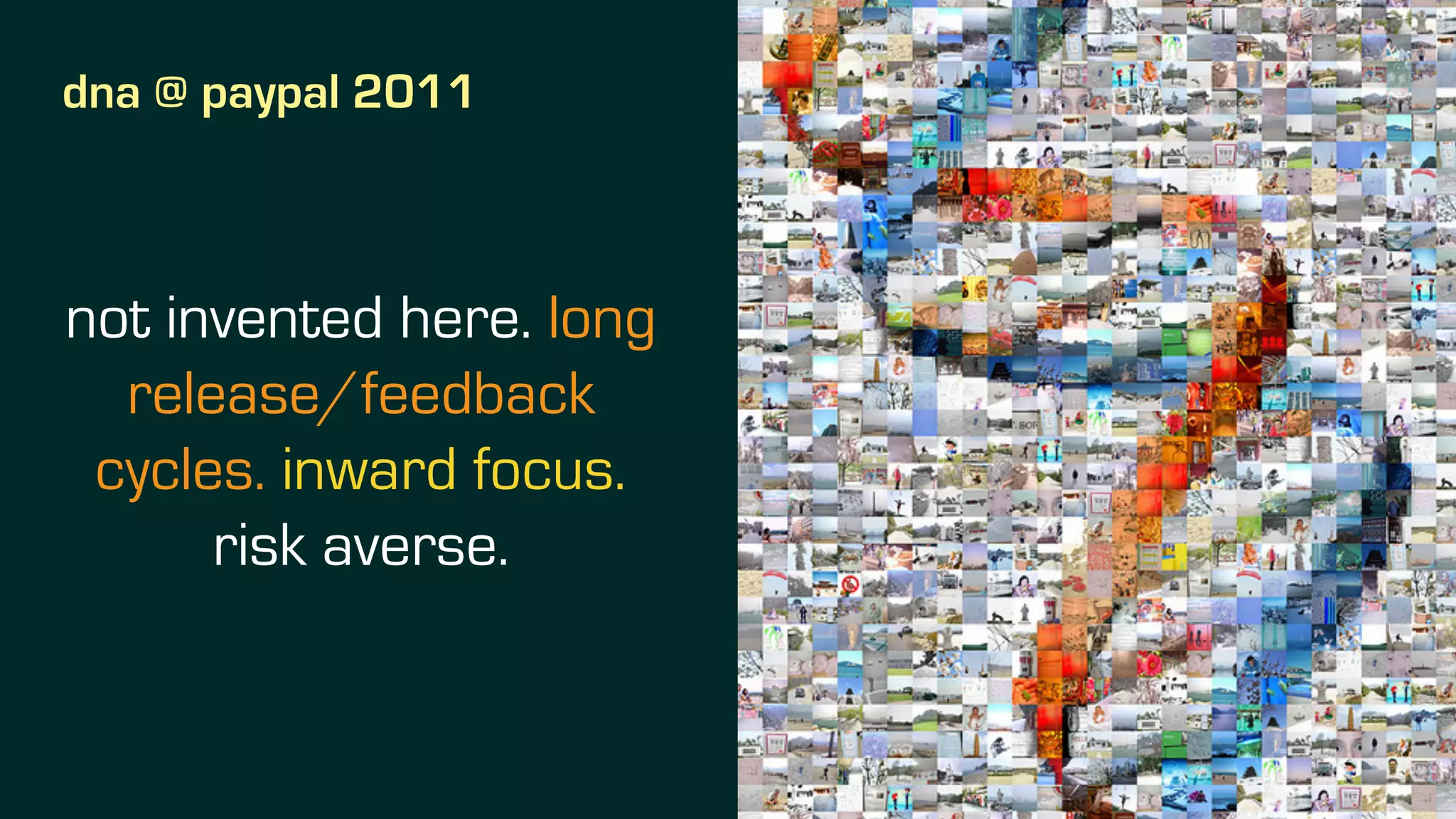 dna @ paypal 2011
not invented here. long
release/feedback
cycles. inward focus.
risk averse.
 