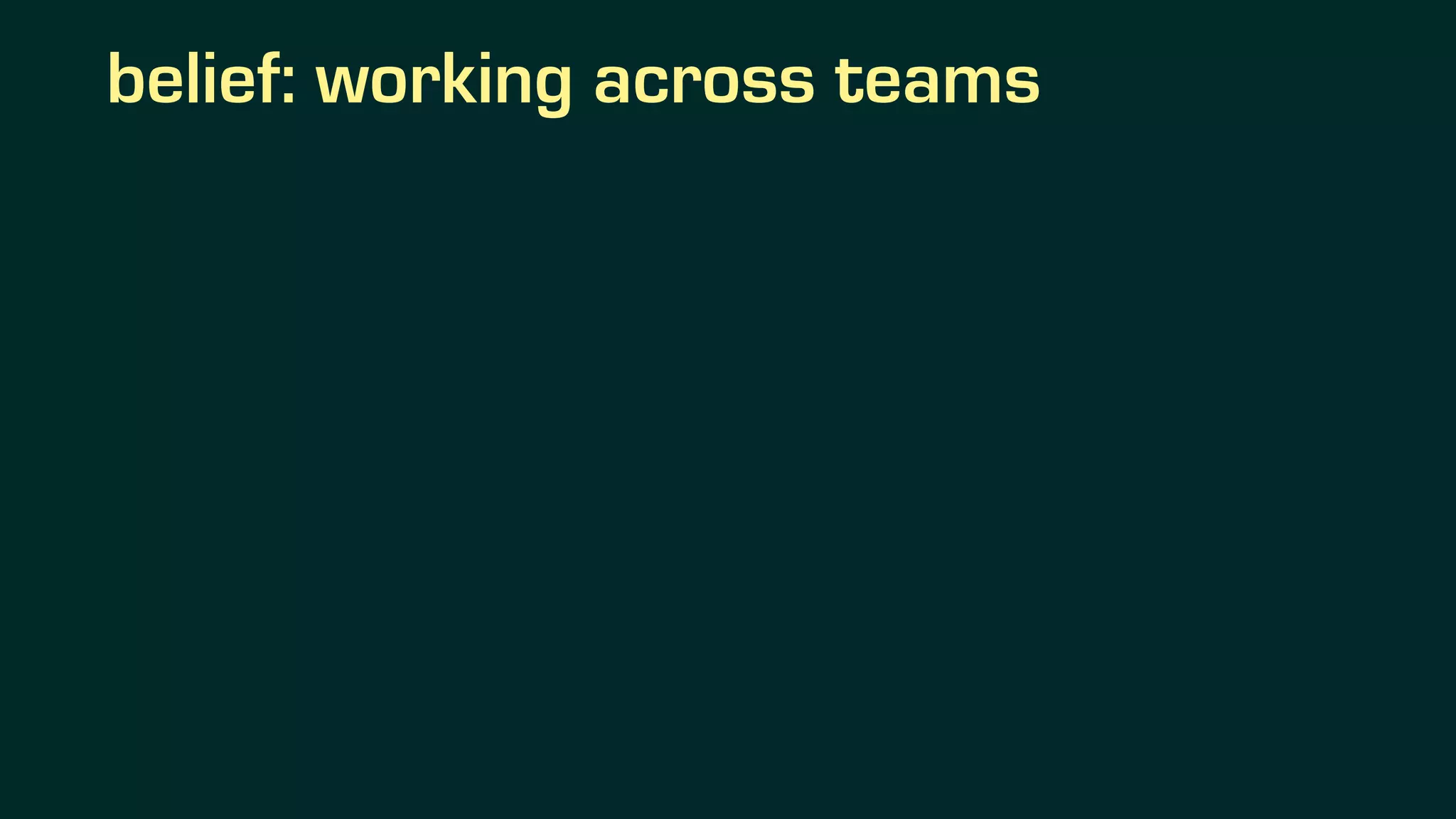 belief: working across teams
 