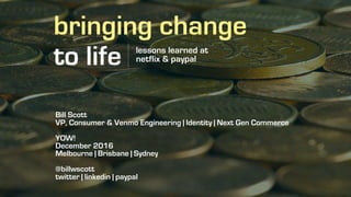 bringing change
to life lessons learned at
netflix & paypal
Bill Scott
VP, Consumer & Venmo Engineering | Identity | Next Gen Commerce
YOW!
December 2016
Melbourne | Brisbane | Sydney
@billwscott
twitter | linkedin | paypal
 