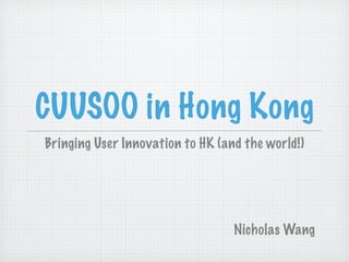 CUUSOO in Hong Kong
Bringing User Innovation to HK (and the world!)




                                  Nicholas Wang
 
