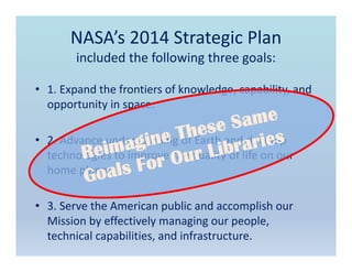 NASA’s 2014 Strategic Plan
included the following three goals:
• 1. Expand the frontiers of knowledge, capability, and 
op...