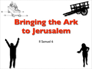 Bringing the Ark
  to Jerusalem
      II Samuel 6
 