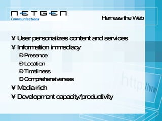Harness the Web User personalizes content and services Information immediacy Presence Location Timeliness Comprehensiveness Media-rich Development capacity/productivity 