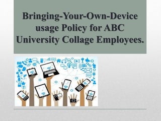 Bringing-Your-Own-Device
usage Policy for ABC
University Collage Employees.
 