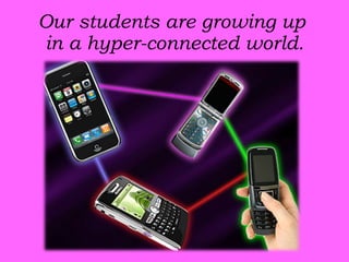 Our students are growing up  in a hyper-connected world. 