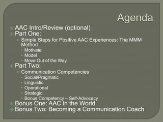  AAC Intro/Review (optional)
 Part One:
• Simple Steps for Positive AAC Experiences: The MMM
Method
 Motivate
 Model
...
