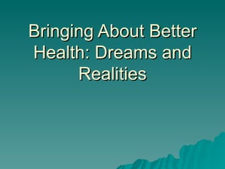 Bringing About Better Health: Dreams and Realities 
