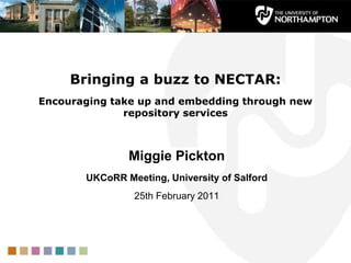 Bringing a buzz to NECTAR: Encouraging take up and embedding through new repository services  Miggie Pickton UKCoRR Meeting, University of Salford 25th February 2011 