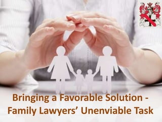Bringing a Favorable Solution -
Family Lawyers’ Unenviable Task
 