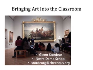 Bringing Art Into the Classroom
• Glenn Stordeur
• Notre Dame School
• stordeurg@cheznous.org
 