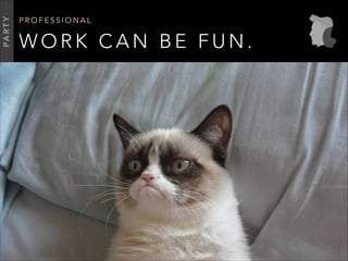 W O R K C A N B E F U N .
P R O F E S S I O N A L
PARTY
 