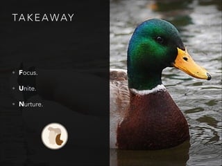 TA K E A WAY
• Focus.
• Unite.
• Nurture.
 