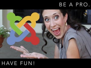 B E A P R O .
H AV E F U N !
 