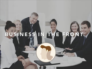 B U S I N E S S I N T H E F R O N T.
 