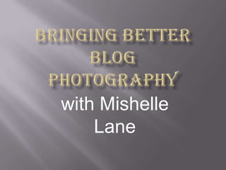 Bringing Better BlogPhotography with Mishelle Lane 