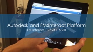 Autodesk and FM:Interact Platform
FM:Interact + Revit + A360
 